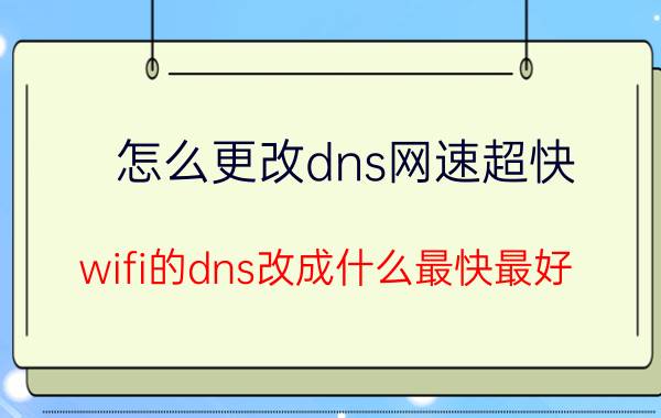 怎么更改dns网速超快 wifi的dns改成什么最快最好？